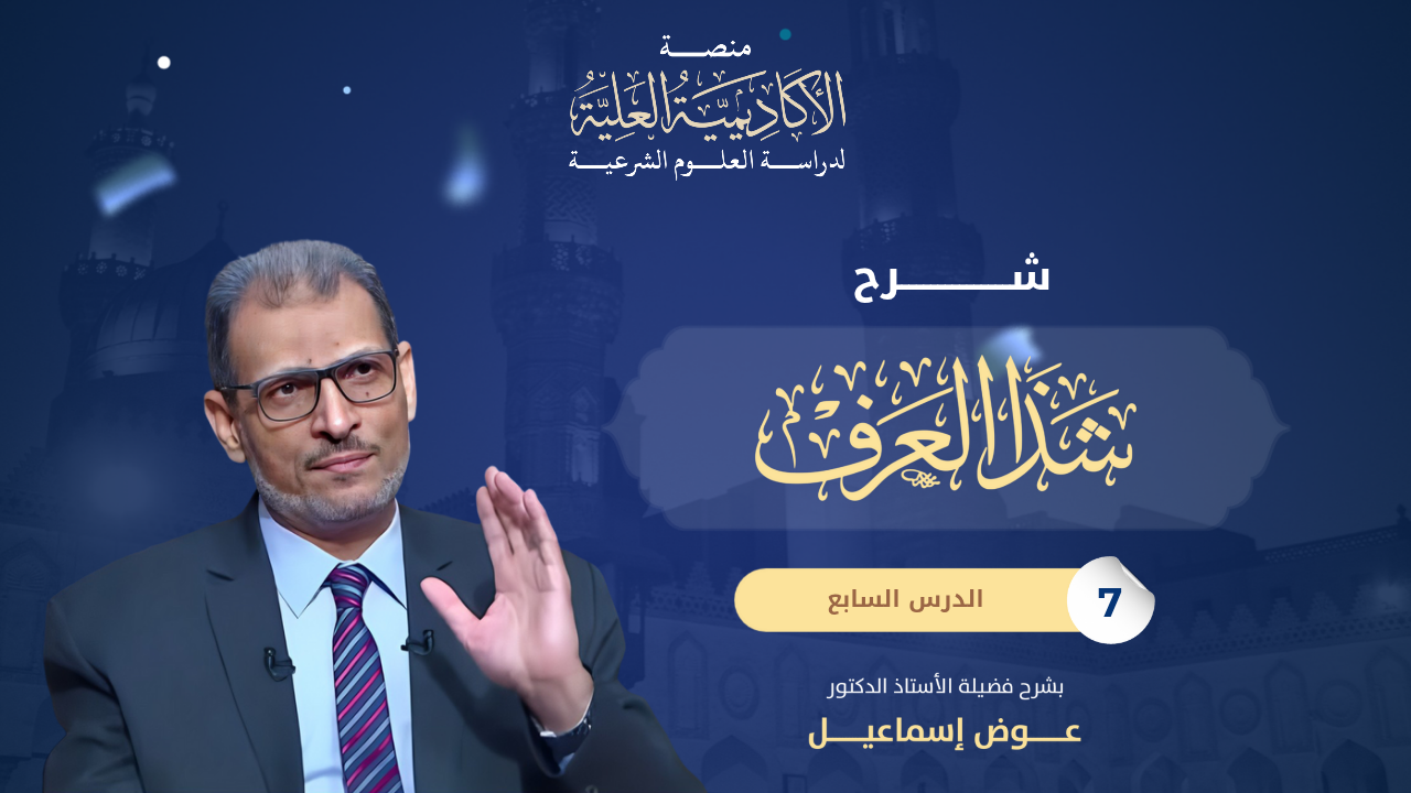 7- شرح كتاب شذا العرف في فن الصرف - لفضيلة الأستاذ الدكتور عوض إسماعيل