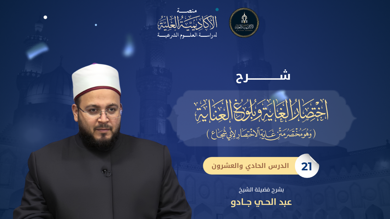 21- شرح كتاب اختصار الغاية وبلوغ العناية - لفضيلة الشيخ/ عبدالحي جادو
